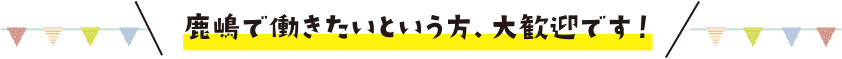 鹿嶋市で働きたいという方、大歓迎です！