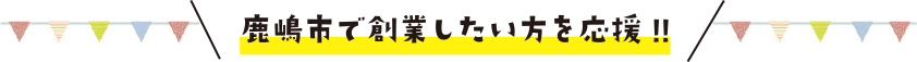 鹿嶋市で創業したい方を応援！
